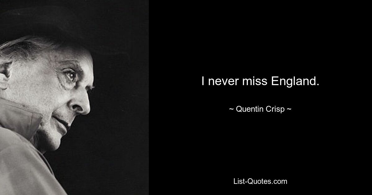 I never miss England. — © Quentin Crisp