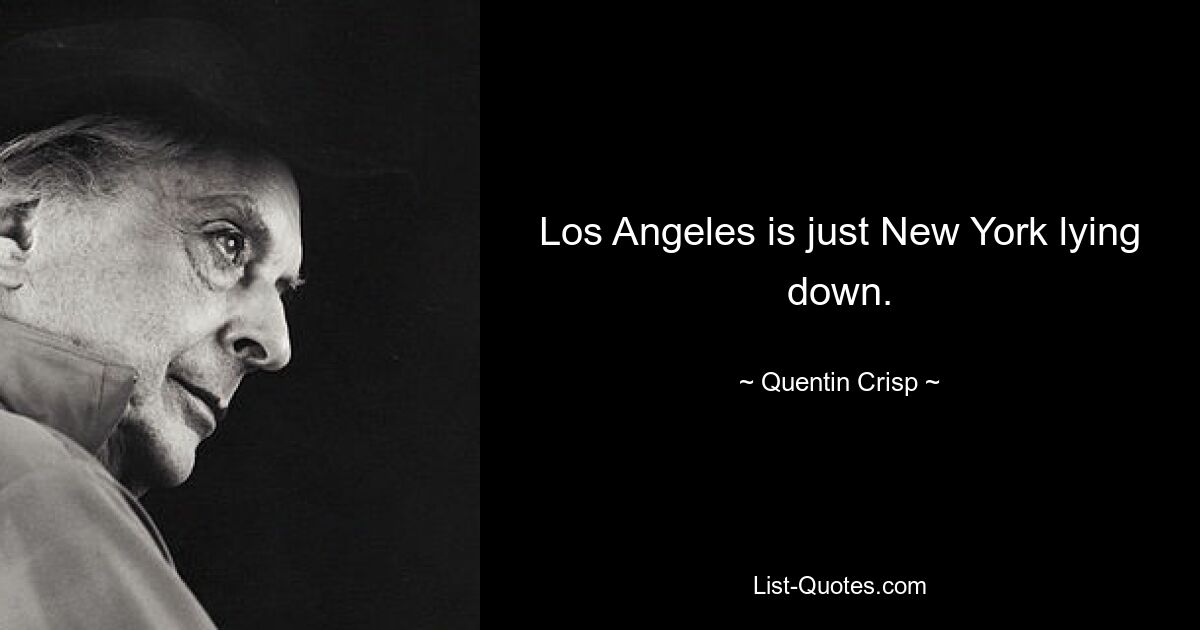 Los Angeles is just New York lying down. — © Quentin Crisp