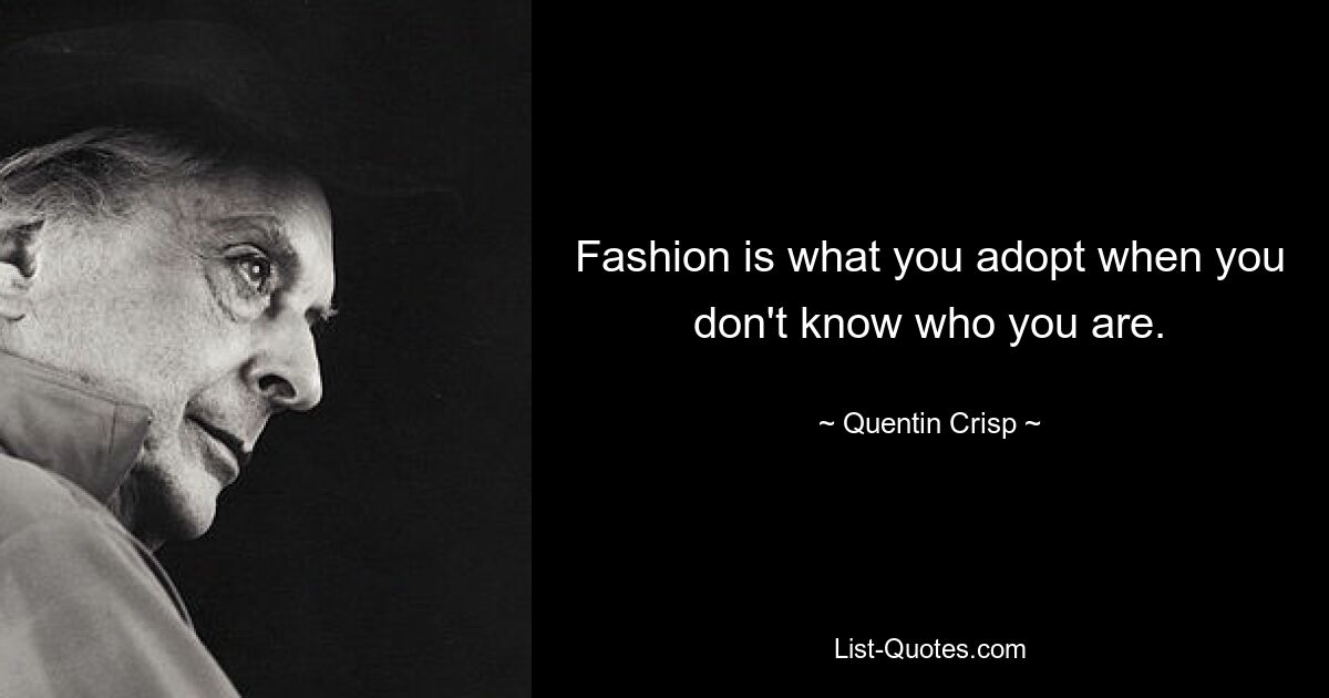 Fashion is what you adopt when you don't know who you are. — © Quentin Crisp