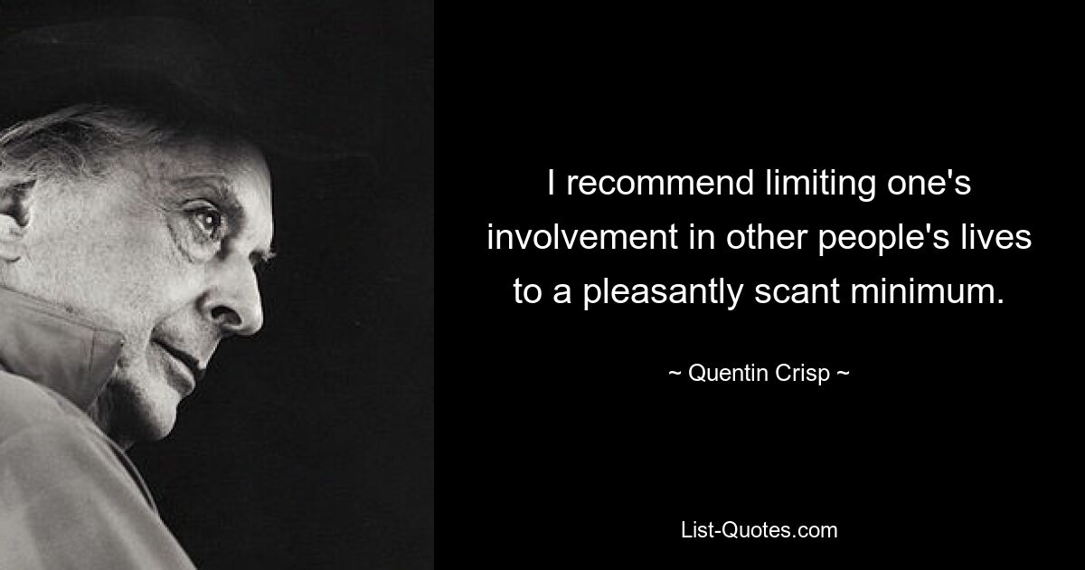 I recommend limiting one's involvement in other people's lives to a pleasantly scant minimum. — © Quentin Crisp