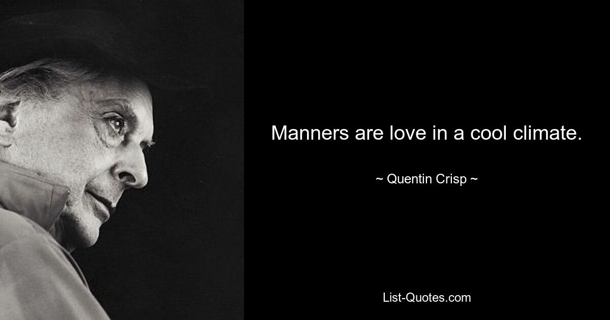 Manners are love in a cool climate. — © Quentin Crisp