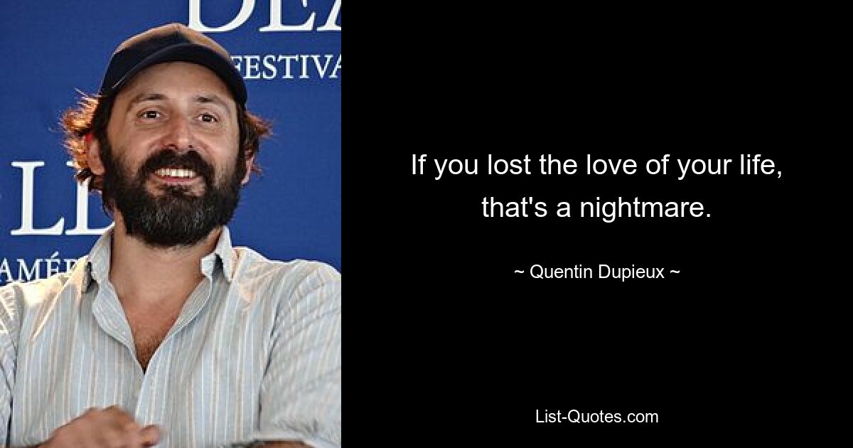 If you lost the love of your life, that's a nightmare. — © Quentin Dupieux