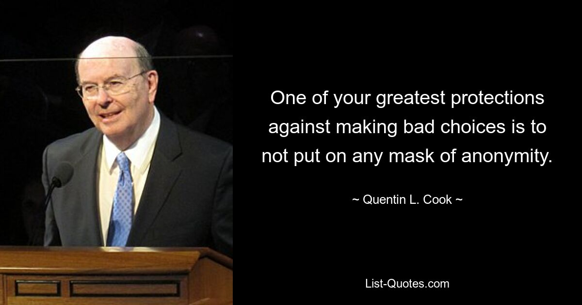 One of your greatest protections against making bad choices is to not put on any mask of anonymity. — © Quentin L. Cook