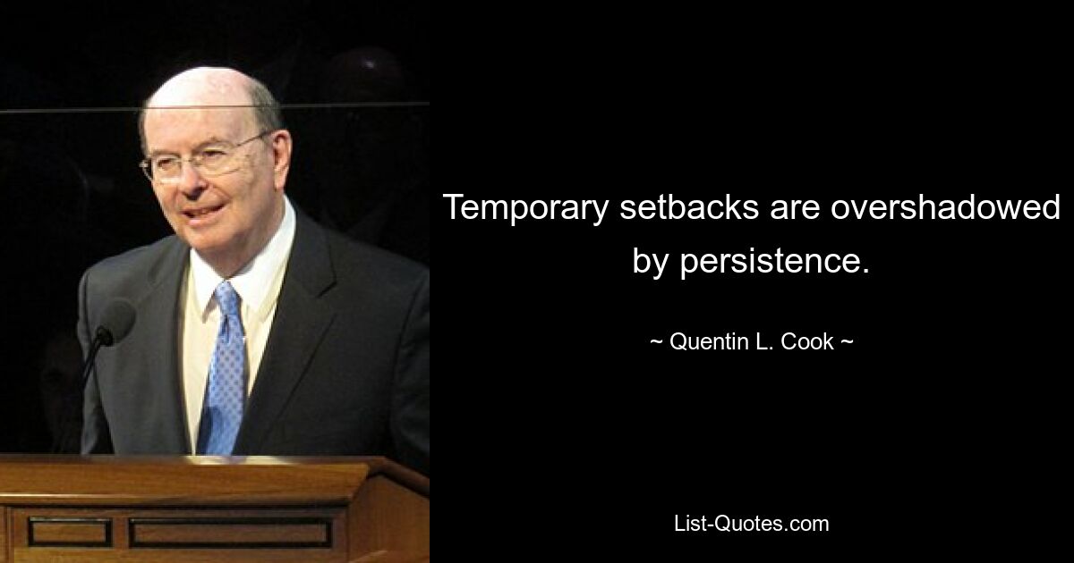 Temporary setbacks are overshadowed by persistence. — © Quentin L. Cook