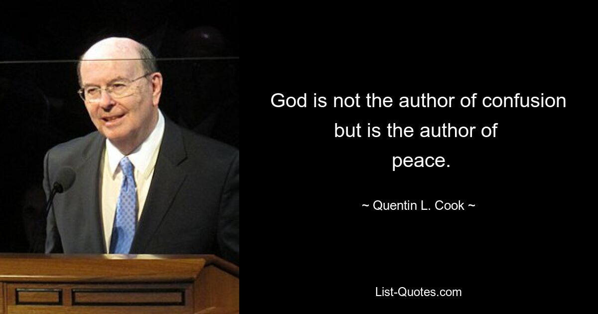 God is not the author of confusion but is the author of 
 peace. — © Quentin L. Cook