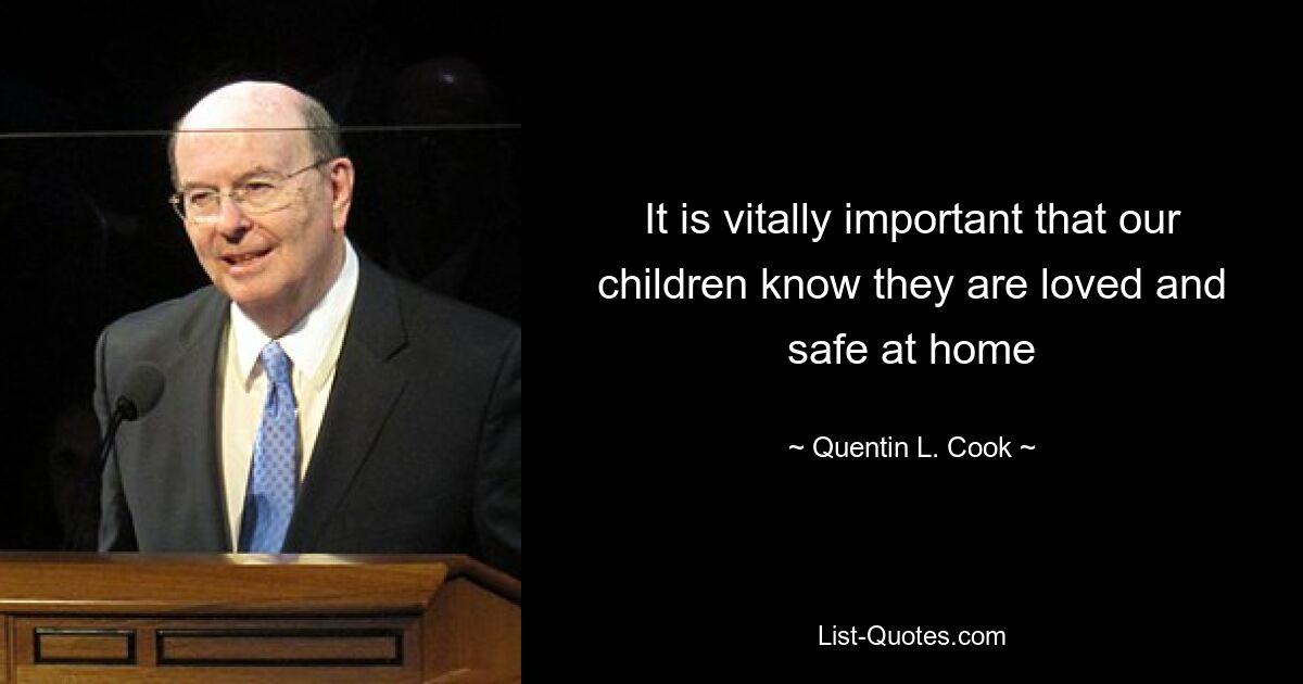 It is vitally important that our children know they are loved and safe at home — © Quentin L. Cook