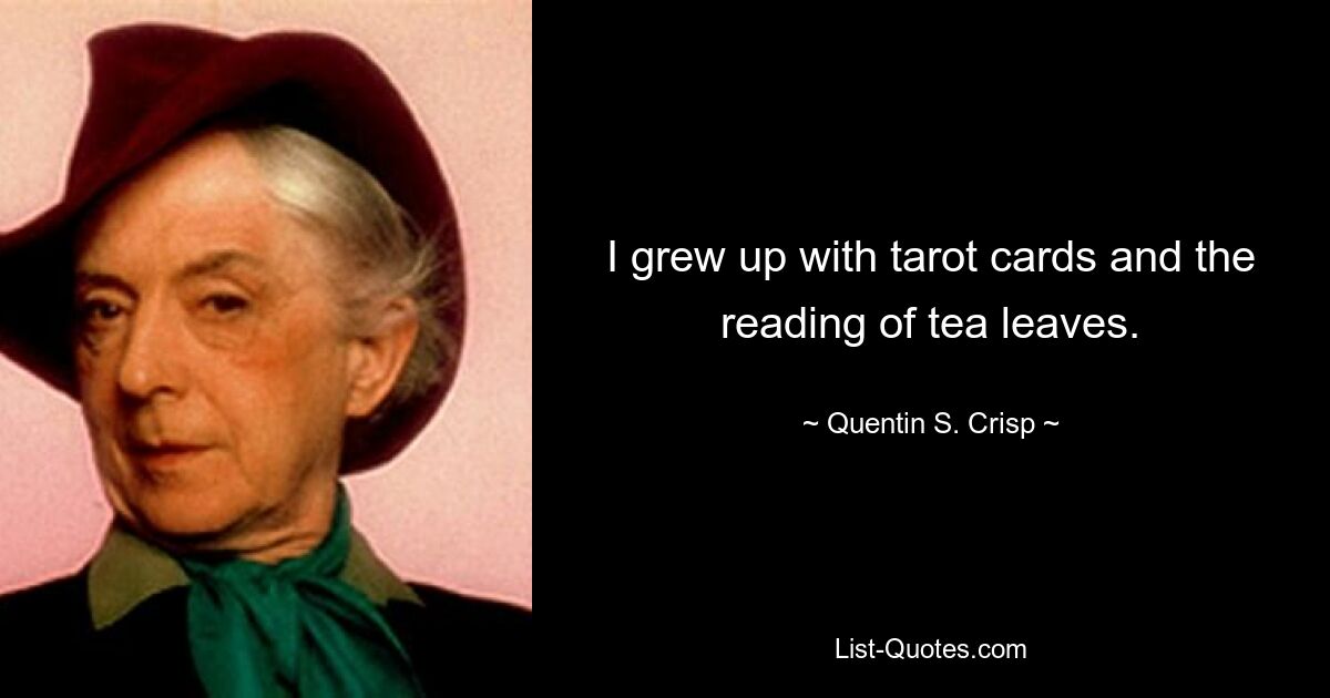 I grew up with tarot cards and the reading of tea leaves. — © Quentin S. Crisp