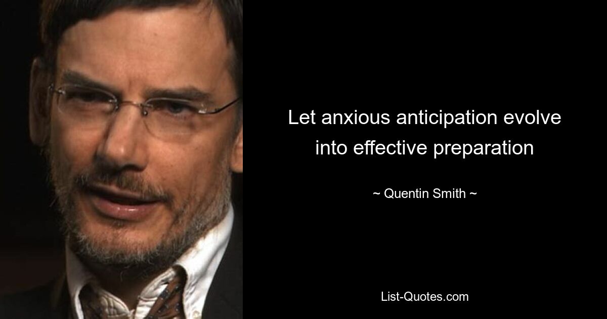 Let anxious anticipation evolve into effective preparation — © Quentin Smith