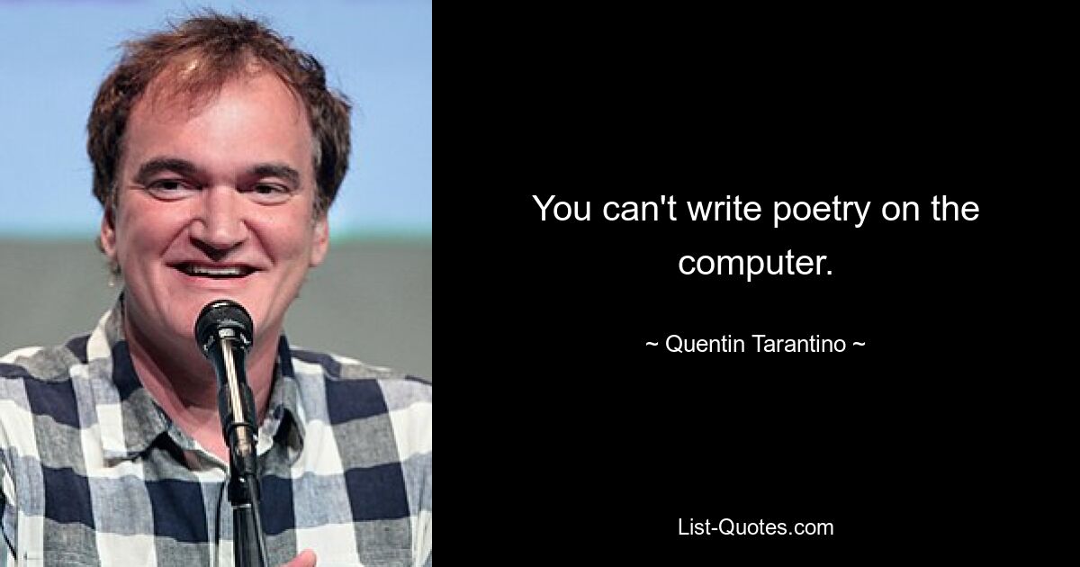 You can't write poetry on the computer. — © Quentin Tarantino