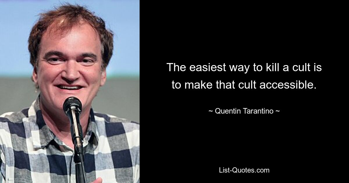 The easiest way to kill a cult is to make that cult accessible. — © Quentin Tarantino