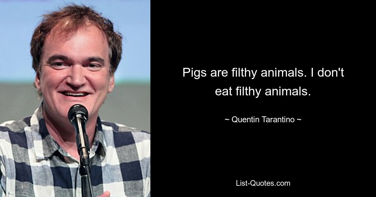 Pigs are filthy animals. I don't eat filthy animals. — © Quentin Tarantino