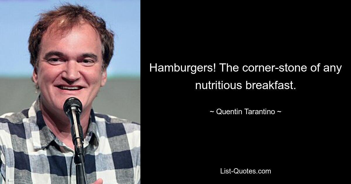 Hamburgers! The corner-stone of any nutritious breakfast. — © Quentin Tarantino