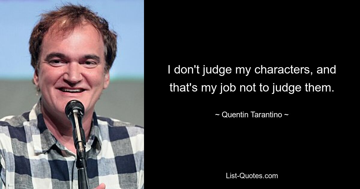 I don't judge my characters, and that's my job not to judge them. — © Quentin Tarantino