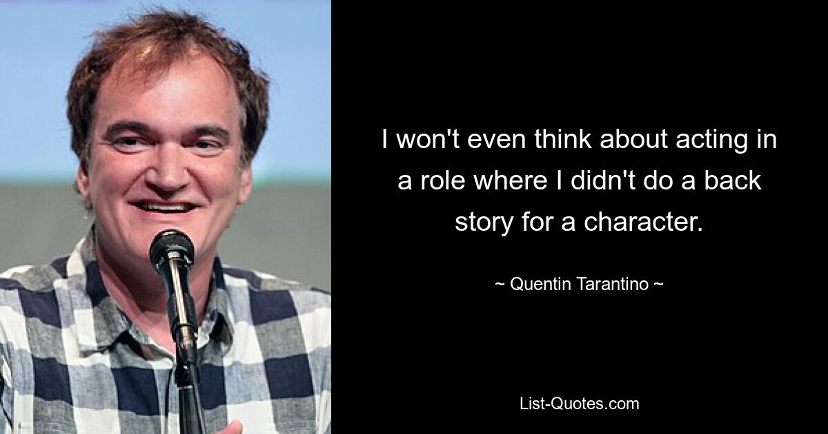 I won't even think about acting in a role where I didn't do a back story for a character. — © Quentin Tarantino