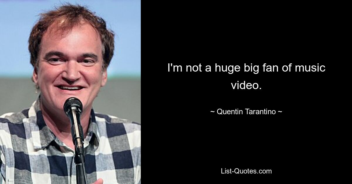 I'm not a huge big fan of music video. — © Quentin Tarantino