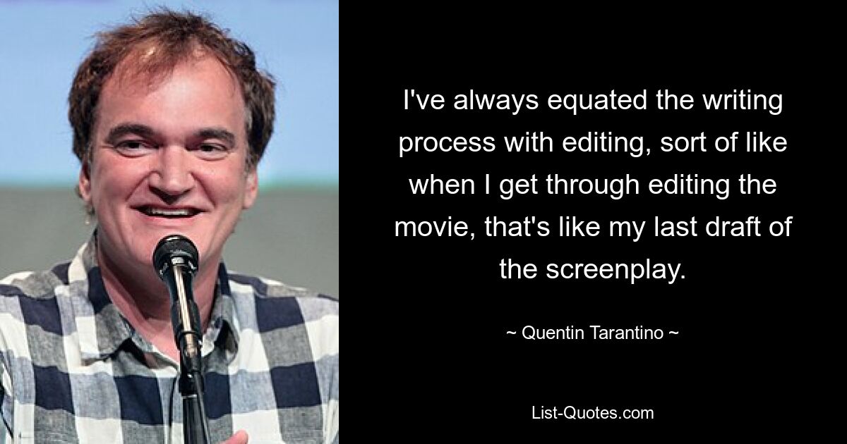 Ich habe den Schreibprozess immer mit dem Bearbeiten gleichgesetzt, etwa wenn ich mit dem Schneiden des Films fertig bin, das ist wie mein letzter Entwurf des Drehbuchs. — © Quentin Tarantino 