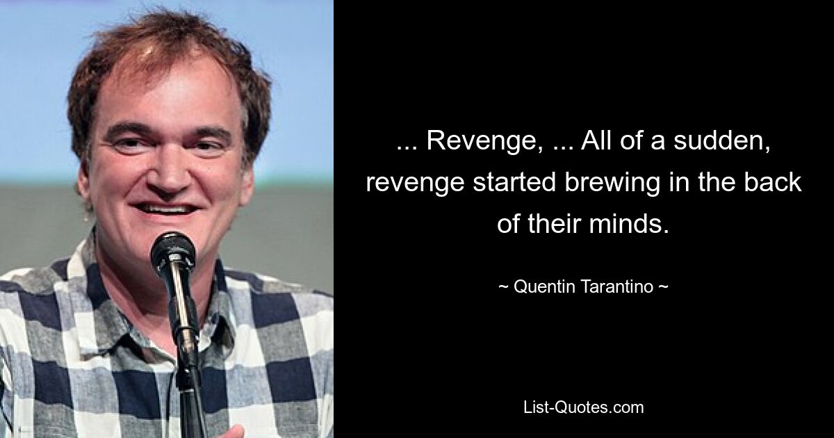 ... Revenge, ... All of a sudden, revenge started brewing in the back of their minds. — © Quentin Tarantino