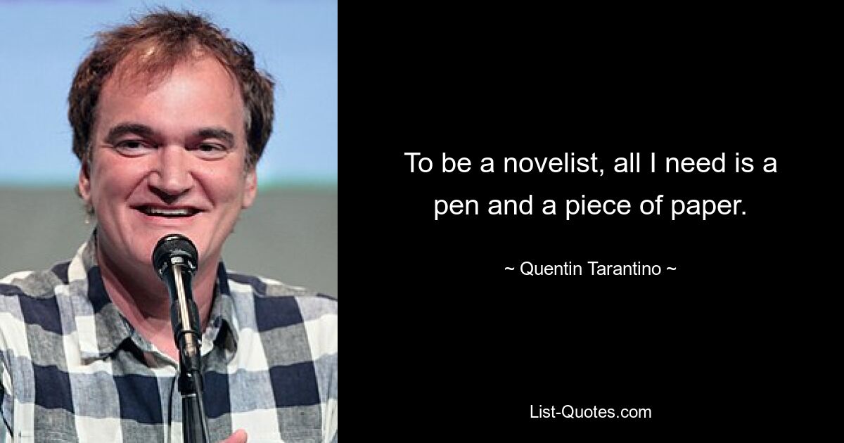 To be a novelist, all I need is a pen and a piece of paper. — © Quentin Tarantino