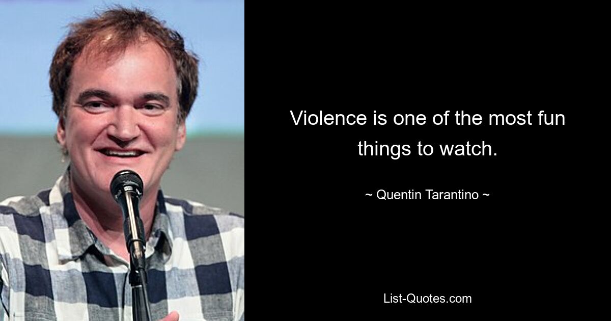 Violence is one of the most fun things to watch. — © Quentin Tarantino