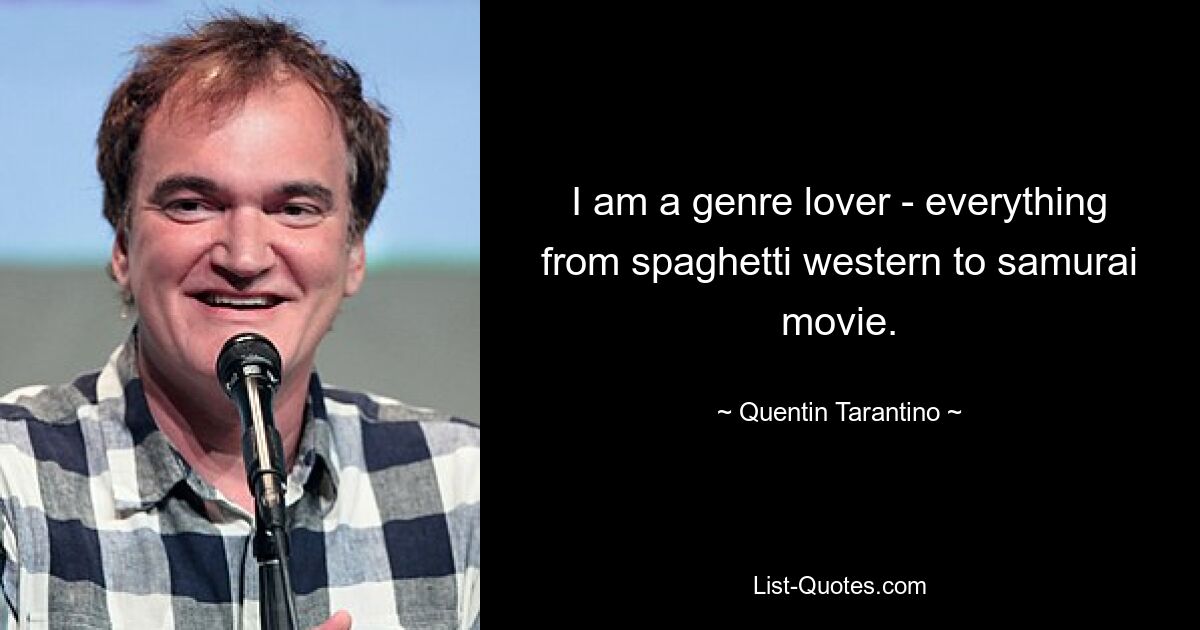 I am a genre lover - everything from spaghetti western to samurai movie. — © Quentin Tarantino