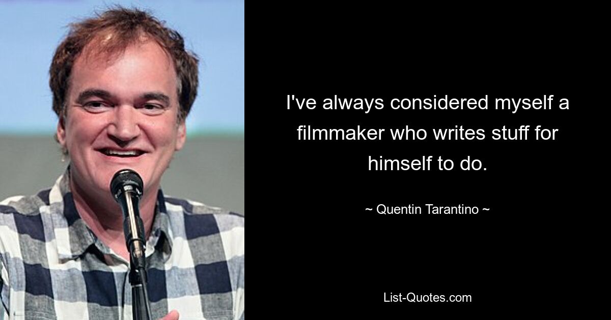 I've always considered myself a filmmaker who writes stuff for himself to do. — © Quentin Tarantino