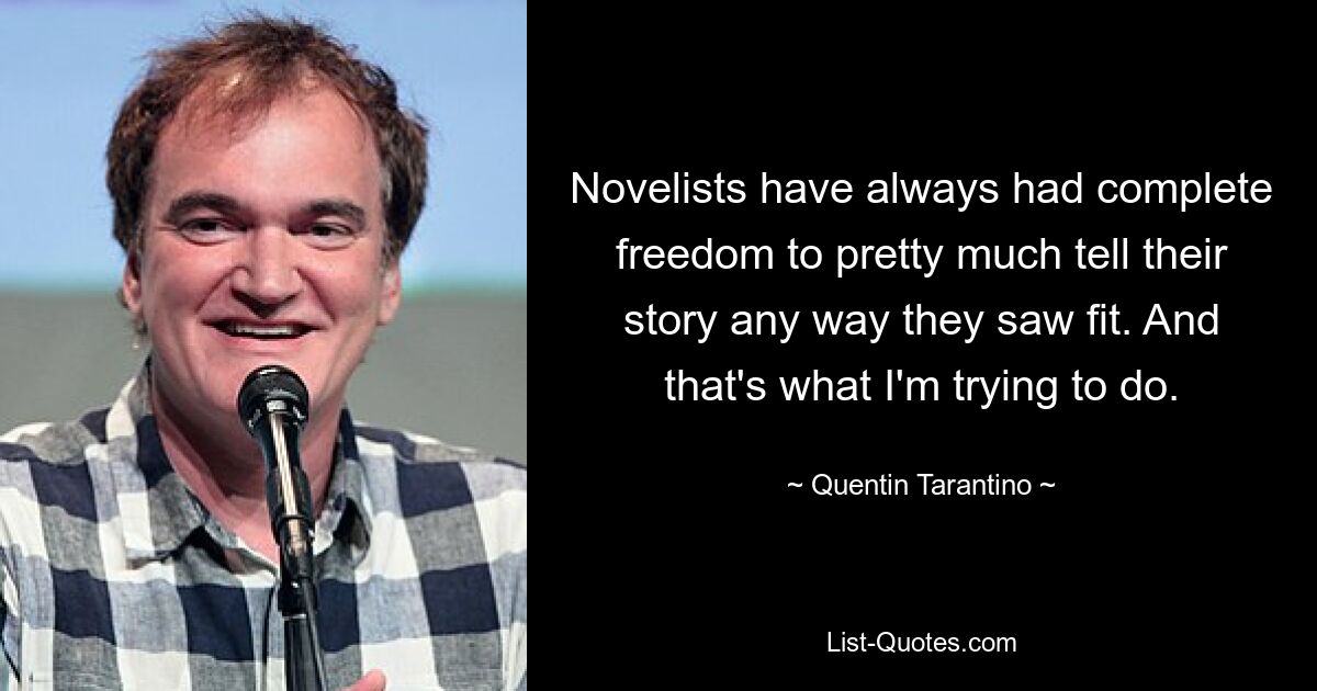 Novelists have always had complete freedom to pretty much tell their story any way they saw fit. And that's what I'm trying to do. — © Quentin Tarantino