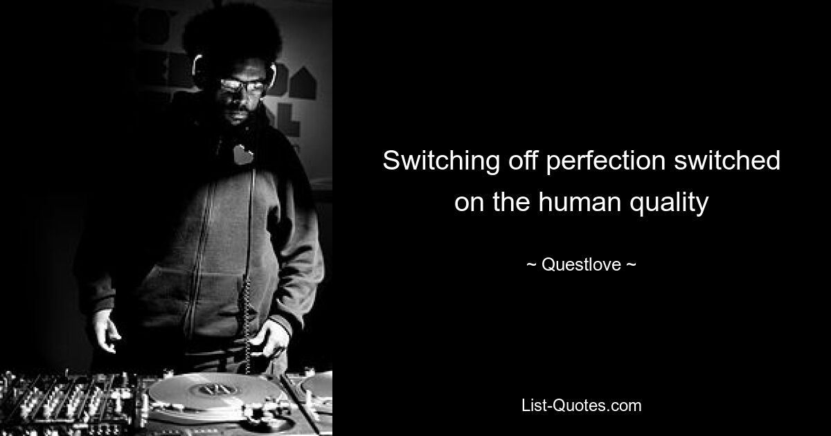 Switching off perfection switched on the human quality — © Questlove