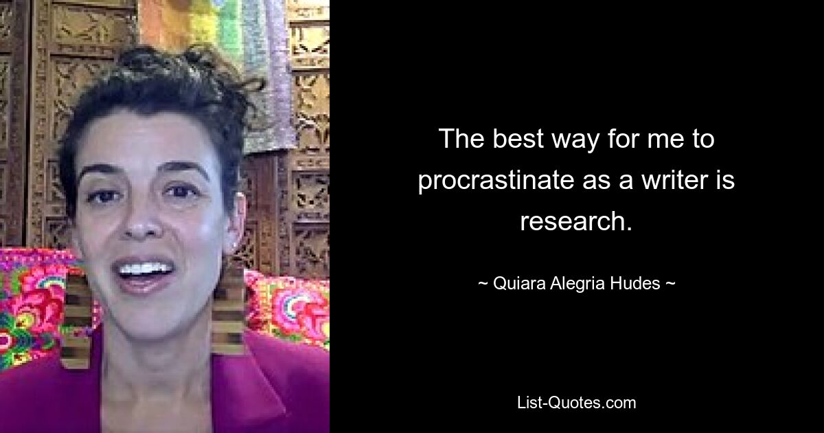 The best way for me to procrastinate as a writer is research. — © Quiara Alegria Hudes