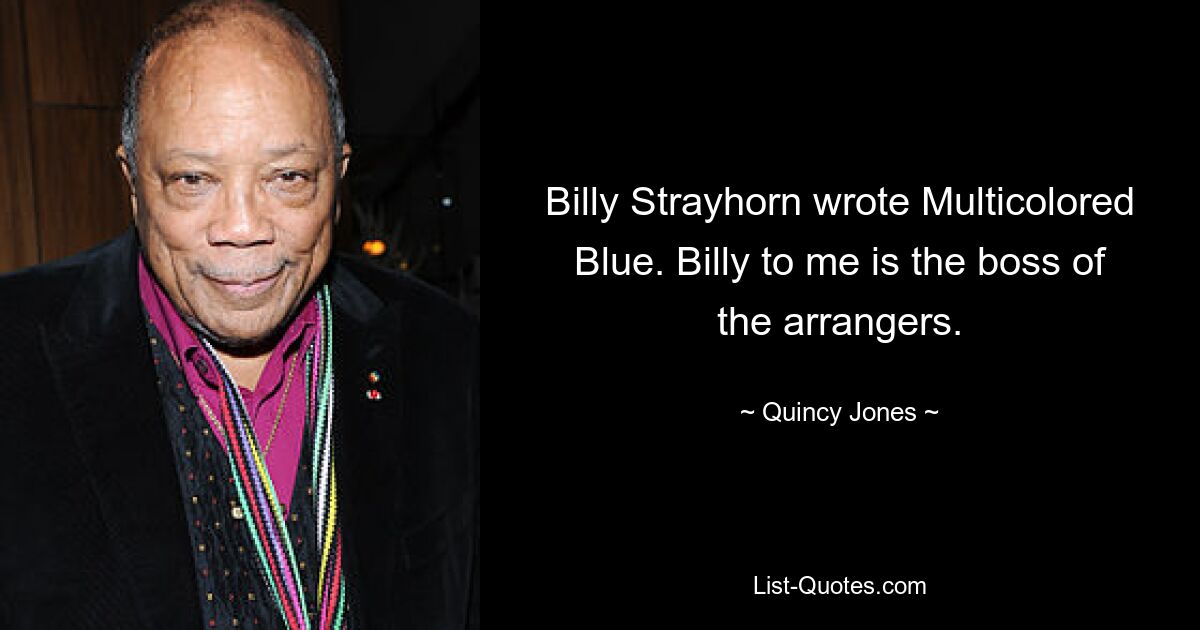 Billy Strayhorn wrote Multicolored Blue. Billy to me is the boss of the arrangers. — © Quincy Jones