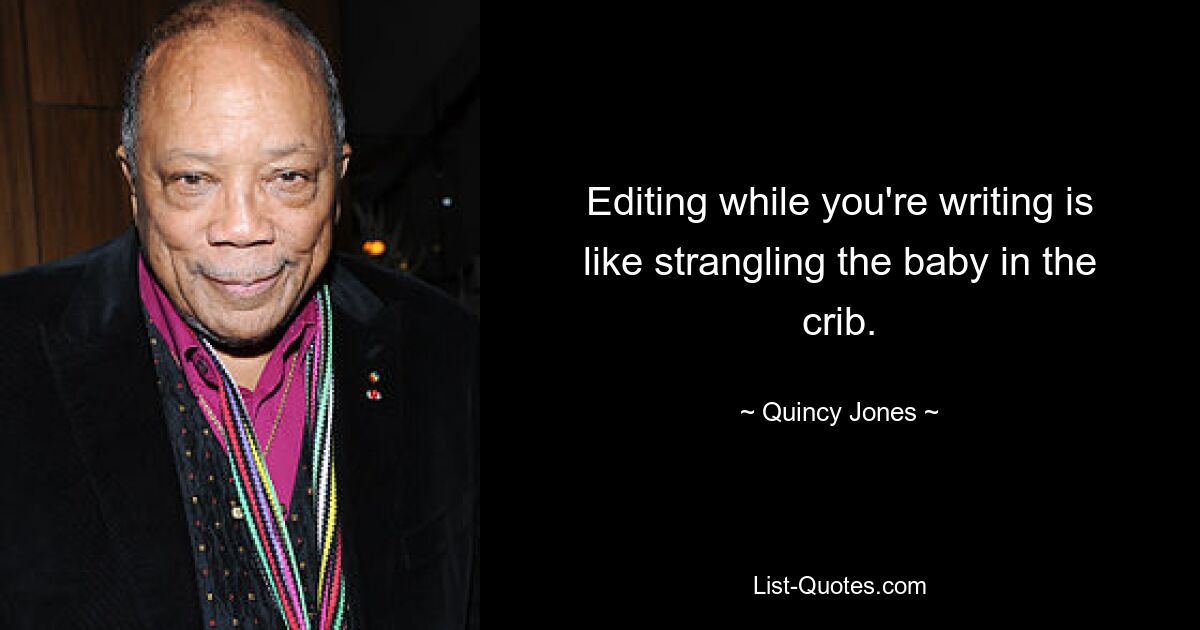 Editing while you're writing is like strangling the baby in the crib. — © Quincy Jones