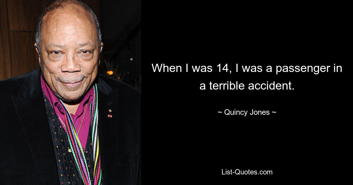 When I was 14, I was a passenger in a terrible accident. — © Quincy Jones