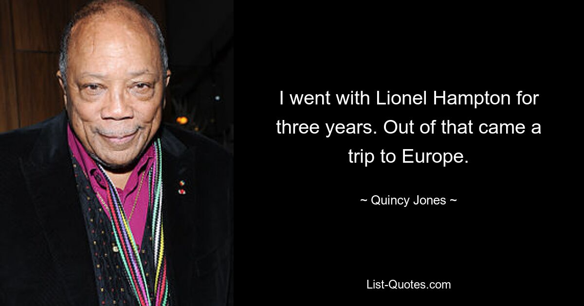 I went with Lionel Hampton for three years. Out of that came a trip to Europe. — © Quincy Jones