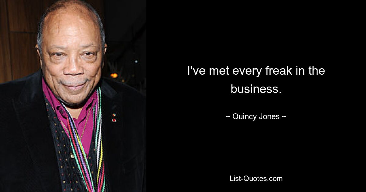 Ich habe jeden Freak in der Branche getroffen. — © Quincy Jones