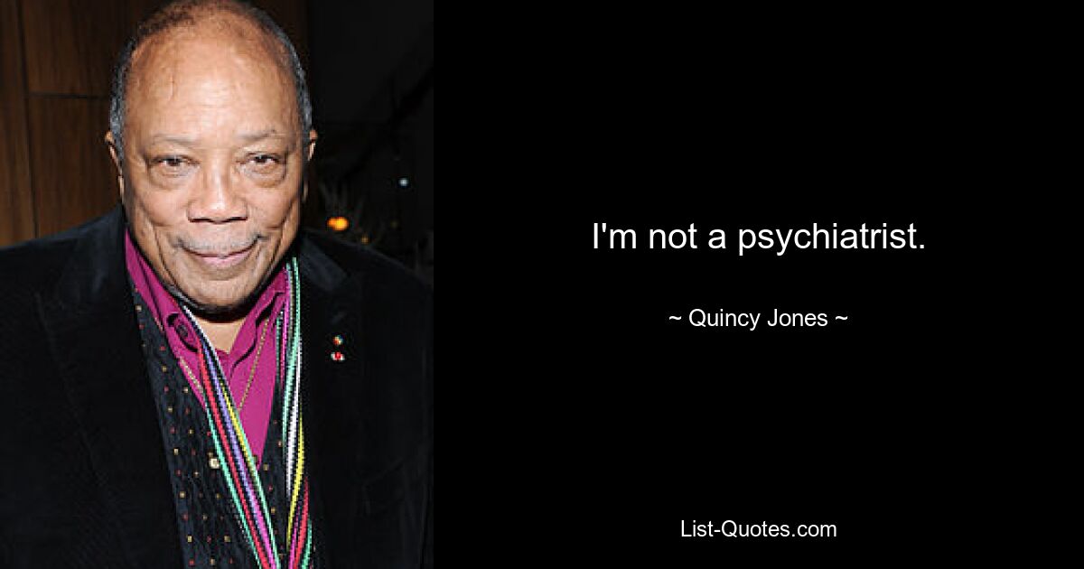 I'm not a psychiatrist. — © Quincy Jones