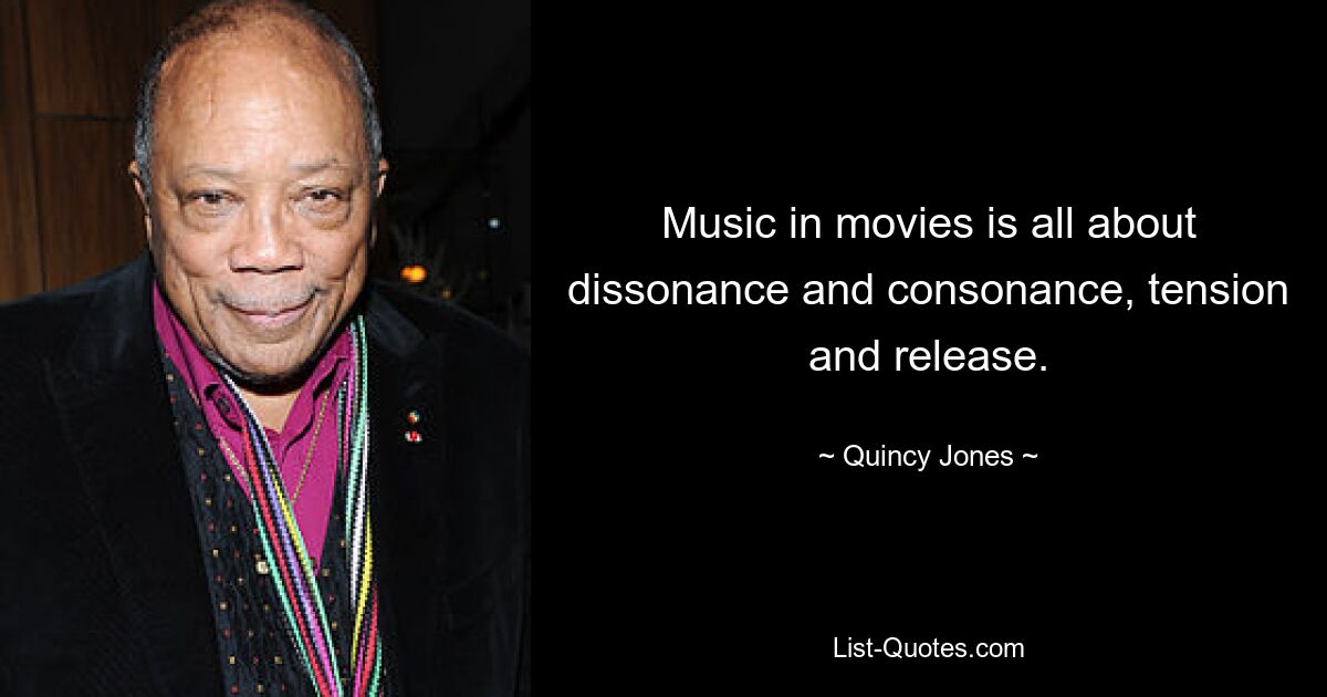 Music in movies is all about dissonance and consonance, tension and release. — © Quincy Jones