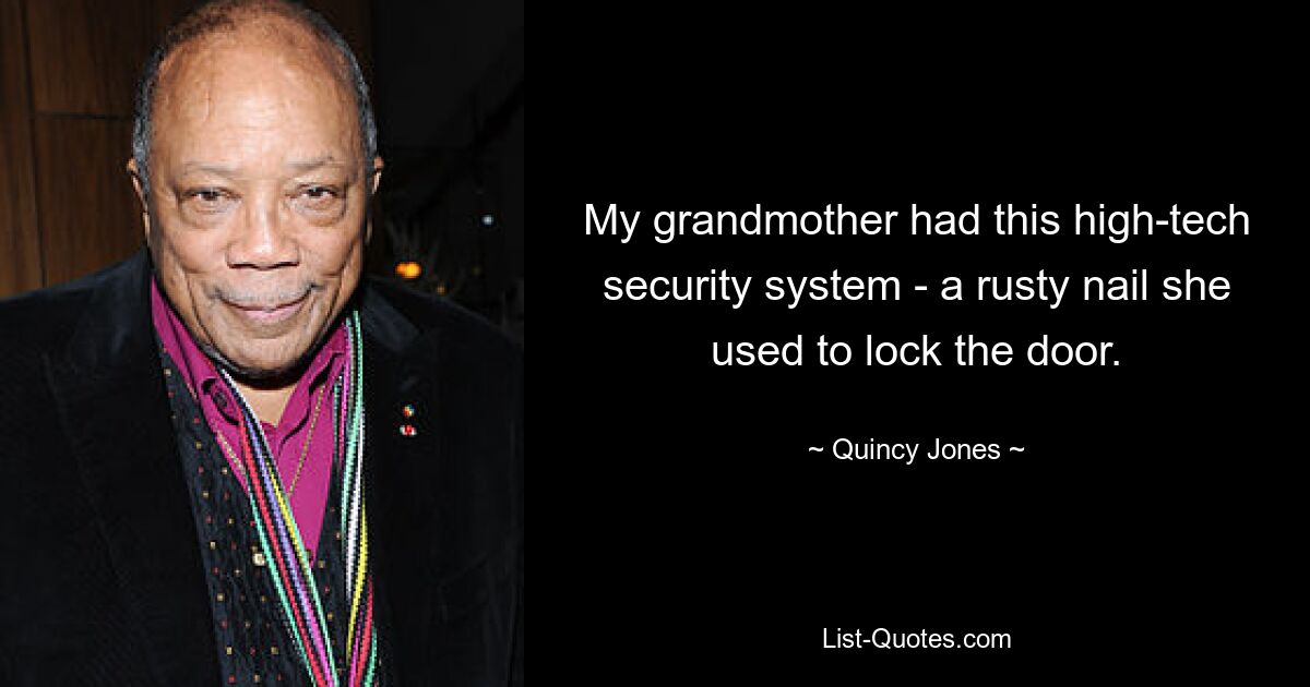 My grandmother had this high-tech security system - a rusty nail she used to lock the door. — © Quincy Jones