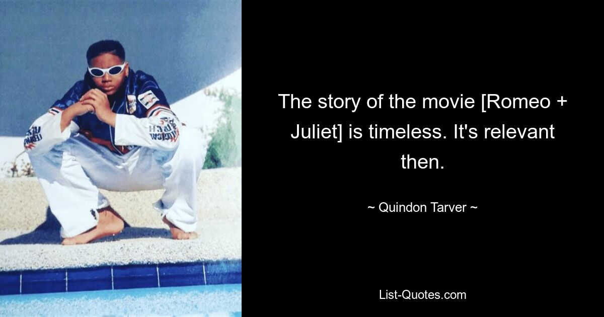 Die Geschichte des Films [Romeo + Julia] ist zeitlos. Dann ist es relevant. — © Quindon Tarver 