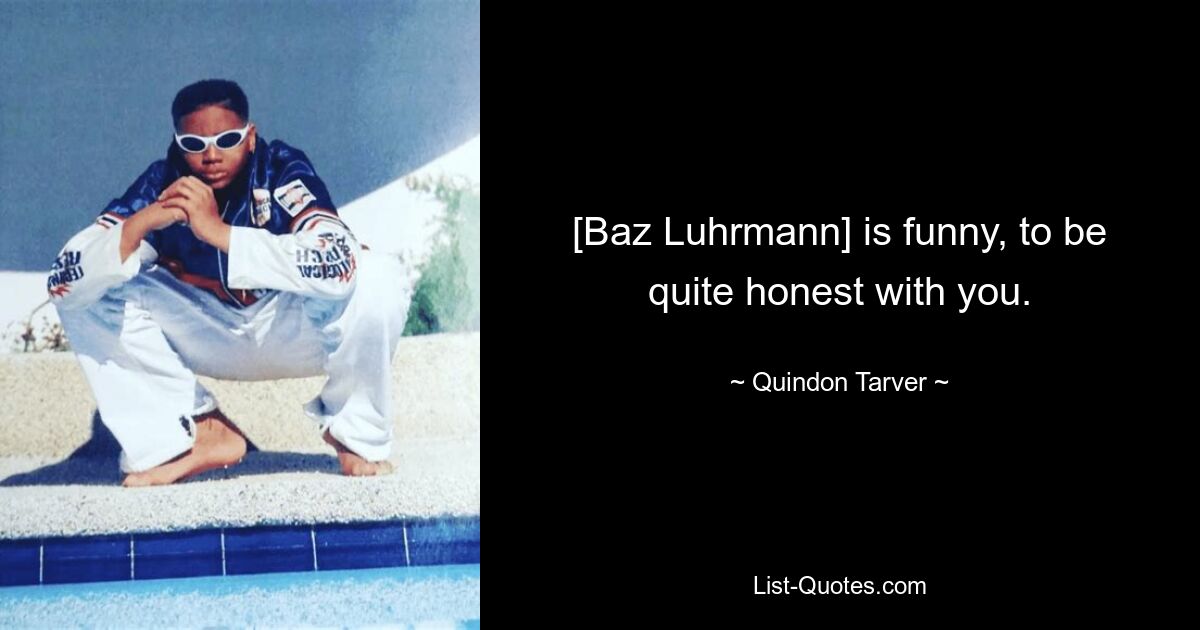 [Baz Luhrmann] is funny, to be quite honest with you. — © Quindon Tarver