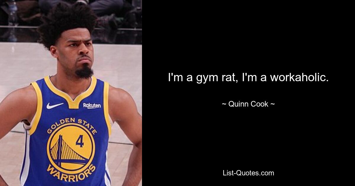 I'm a gym rat, I'm a workaholic. — © Quinn Cook