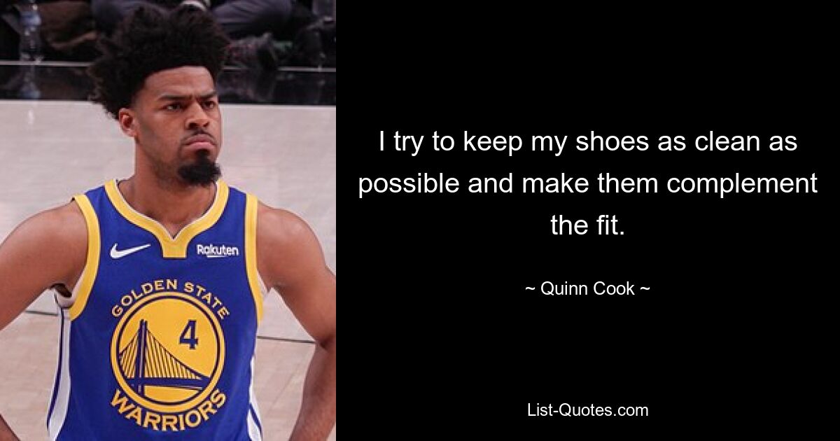 I try to keep my shoes as clean as possible and make them complement the fit. — © Quinn Cook