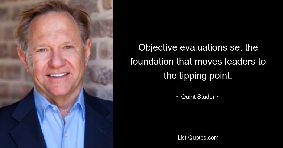 Objective evaluations set the foundation that moves leaders to the tipping point. — © Quint Studer