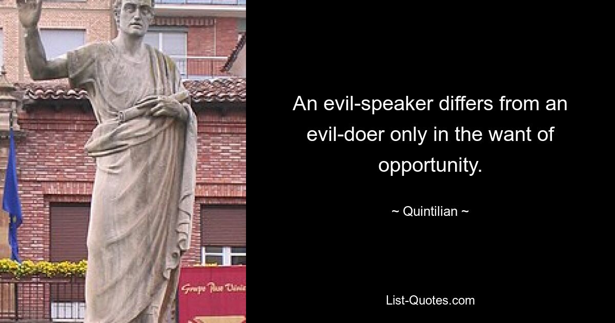 An evil-speaker differs from an evil-doer only in the want of opportunity. — © Quintilian