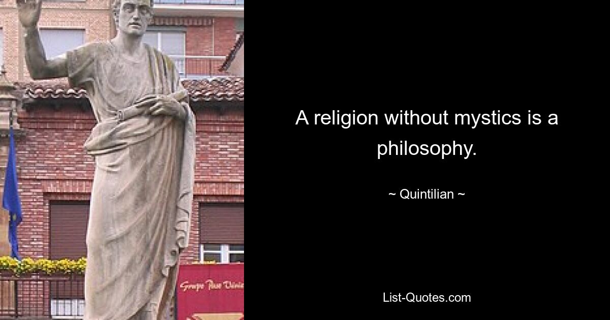 A religion without mystics is a philosophy. — © Quintilian