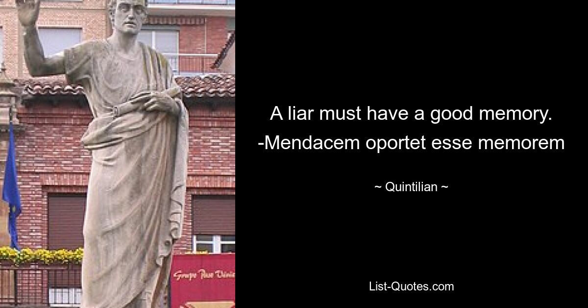 A liar must have a good memory. -Mendacem oportet esse memorem — © Quintilian