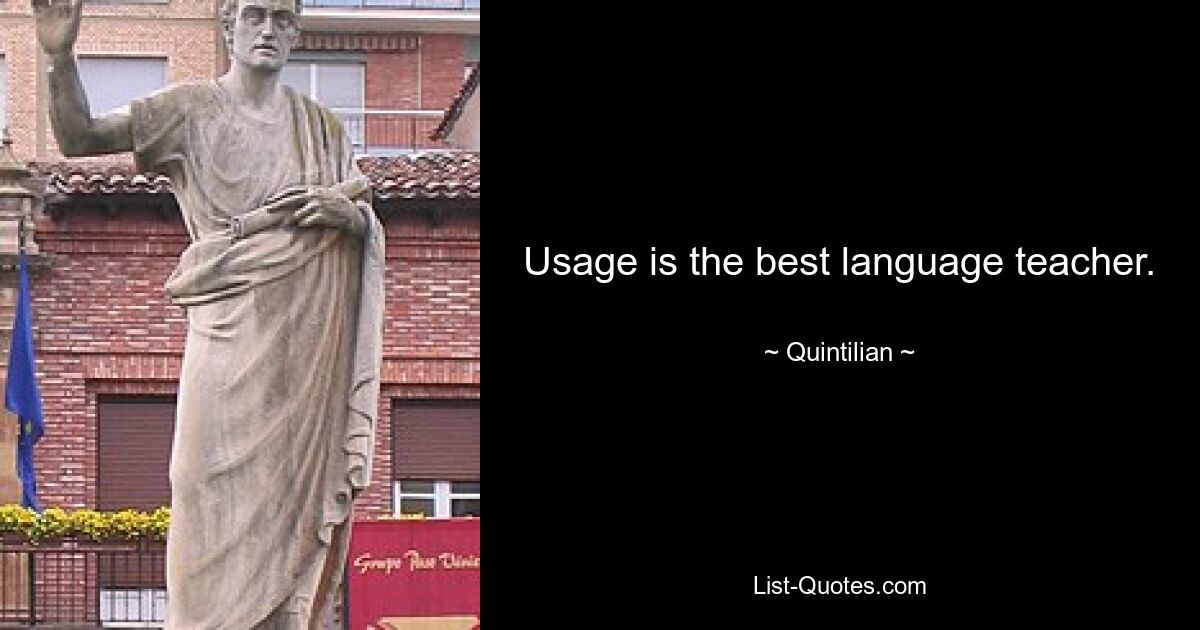 Usage is the best language teacher. — © Quintilian