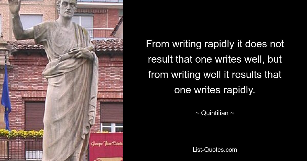 From writing rapidly it does not result that one writes well, but from writing well it results that one writes rapidly. — © Quintilian