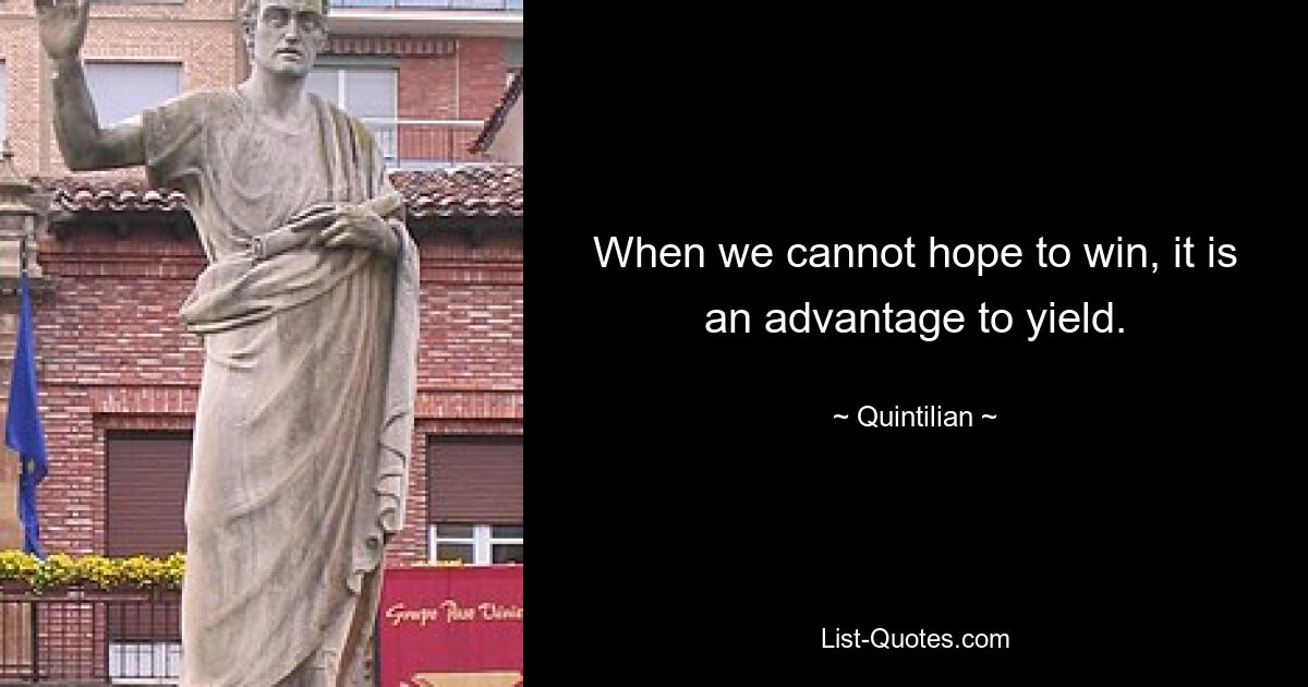 When we cannot hope to win, it is an advantage to yield. — © Quintilian