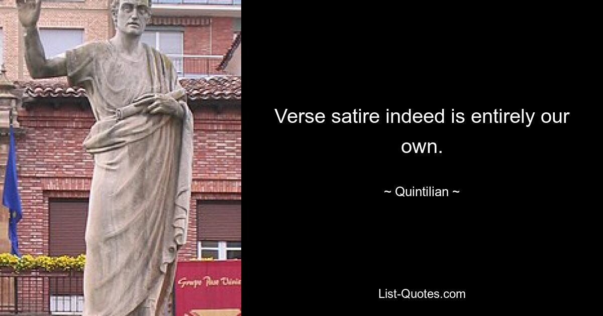 Verse satire indeed is entirely our own. — © Quintilian