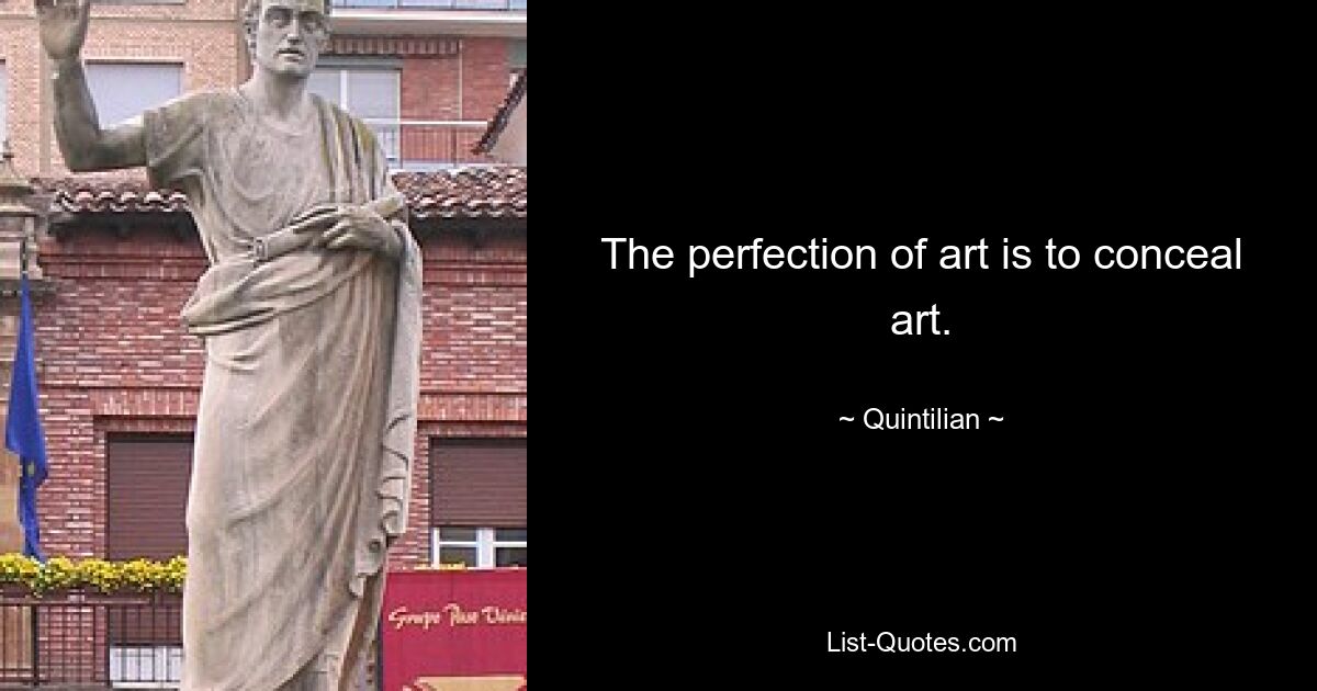 The perfection of art is to conceal art. — © Quintilian