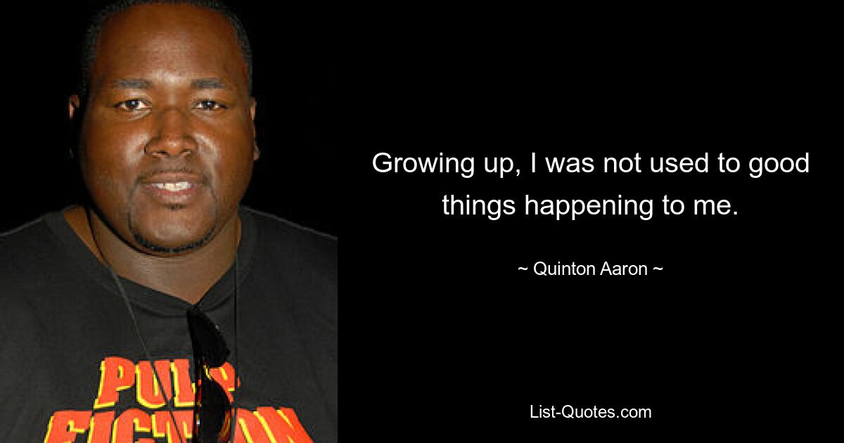 Growing up, I was not used to good things happening to me. — © Quinton Aaron